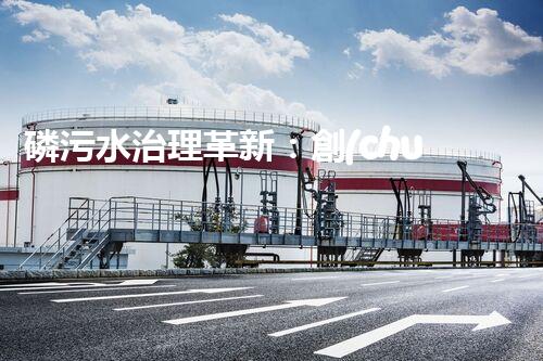 磷污水治理革新：創(chuàng)新工藝助力工業(yè)廢水凈化？